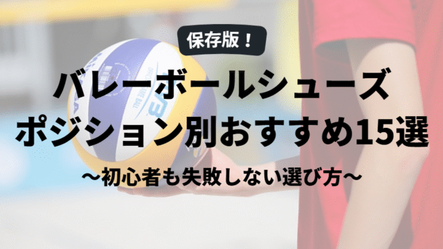 【保存版】バレーボールシューズ ポジション別おすすめ15選｜初心者も失敗しない選び方