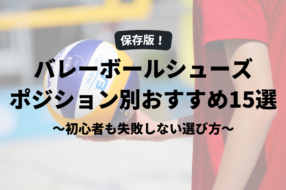 【保存版】バレーボールシューズ ポジション別おすすめ15選｜初心者も失敗しない選び方