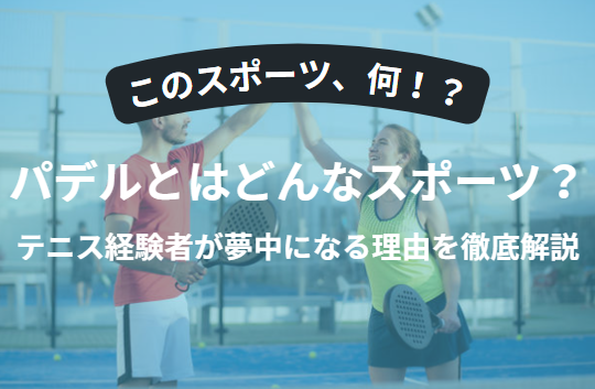 パデルとはどんなスポーツ？テニス経験者が夢中になる理由を徹底解説