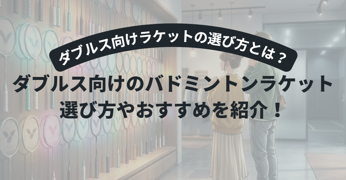 【初心者必見】バドミントン ダブルス向けラケットの選び方5つのコツ｜前衛・後衛別に徹底解説