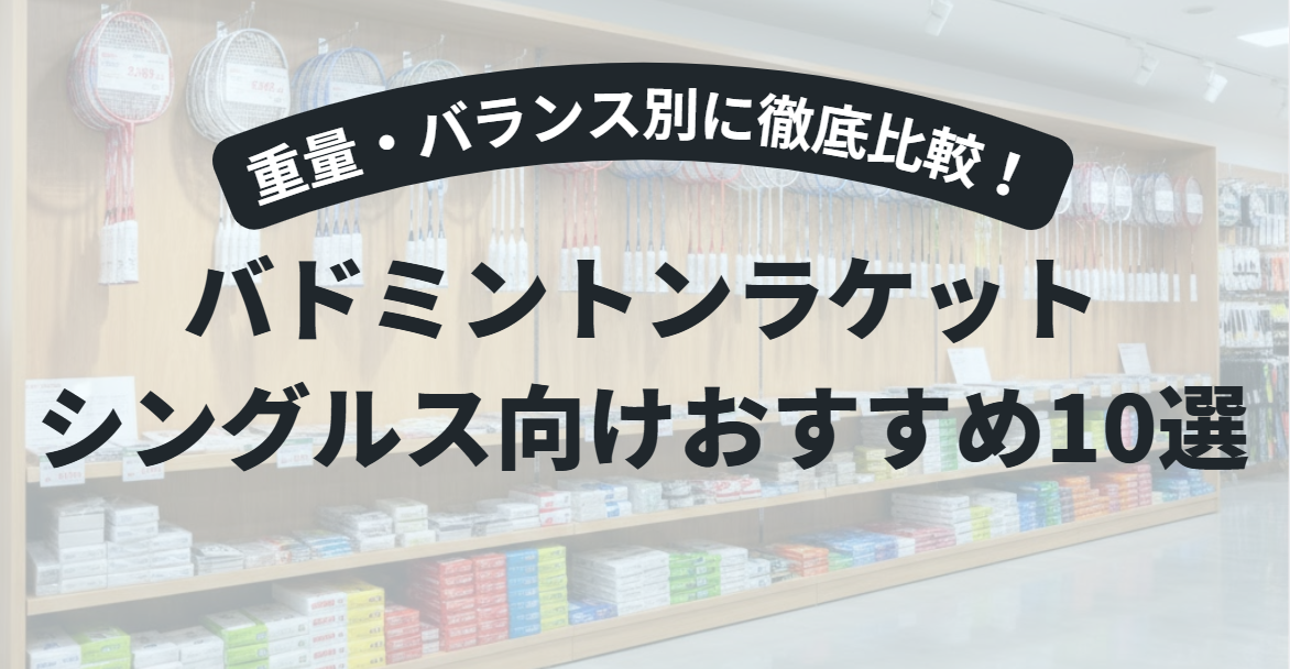 バドミントンのシングルス向けラケットおすすめ10選｜重量・バランス別に徹底比較