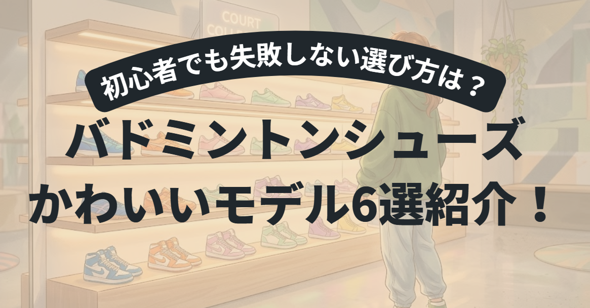 かわいいバドミントンシューズおすすめ6選｜初心者でも失敗しない選び方